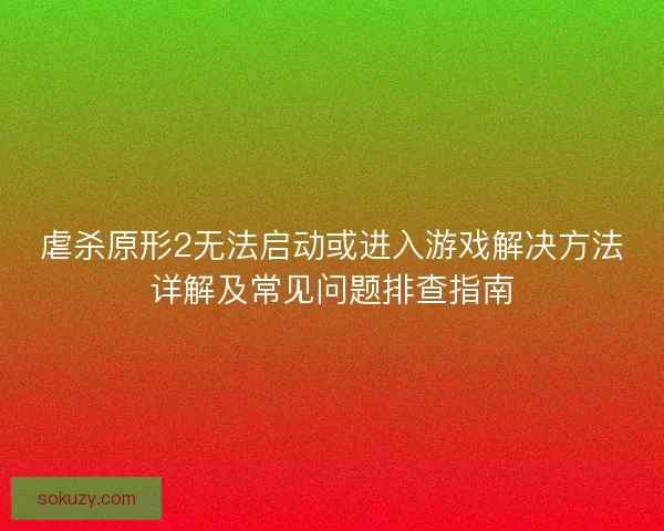 虐杀原形2无法启动或进入游戏解决方法详解及常见问题排查指南