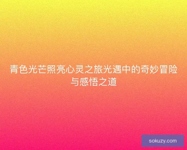 青色光芒照亮心灵之旅光遇中的奇妙冒险与感悟之道