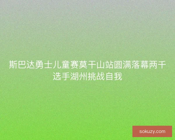 斯巴达勇士儿童赛莫干山站圆满落幕两千选手湖州挑战自我