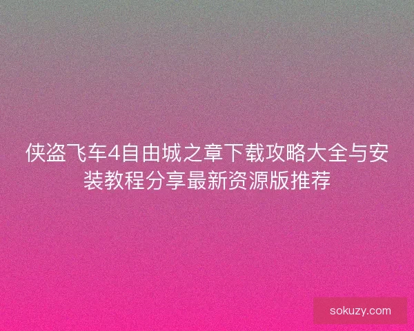 侠盗飞车4自由城之章下载攻略大全与安装教程分享最新资源版推荐