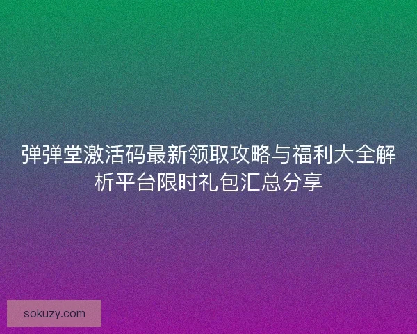 弹弹堂激活码最新领取攻略与福利大全解析平台限时礼包汇总分享