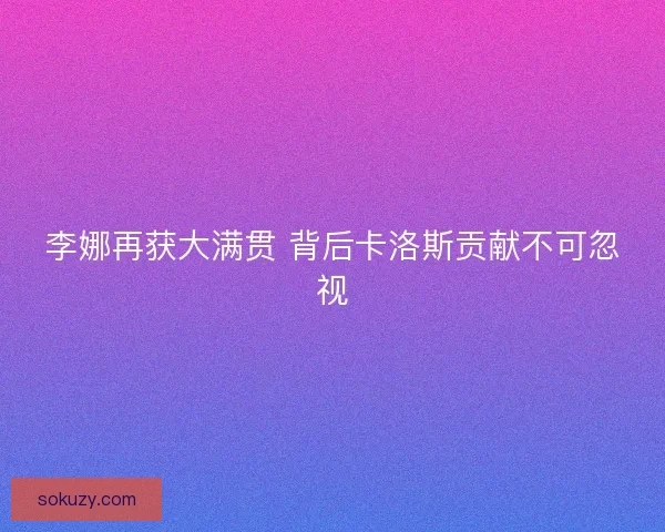李娜再获大满贯 背后卡洛斯贡献不可忽视
