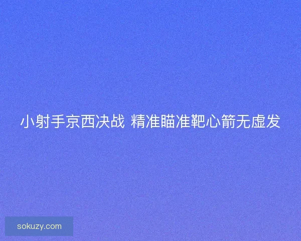 小射手京西决战 精准瞄准靶心箭无虚发