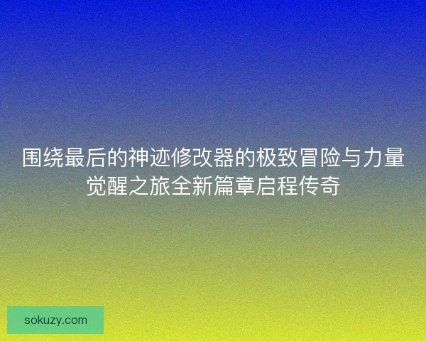 围绕最后的神迹修改器的极致冒险与力量觉醒之旅全新篇章启程传奇