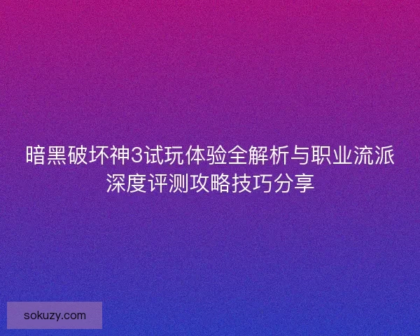 暗黑破坏神3试玩体验全解析与职业流派深度评测攻略技巧分享