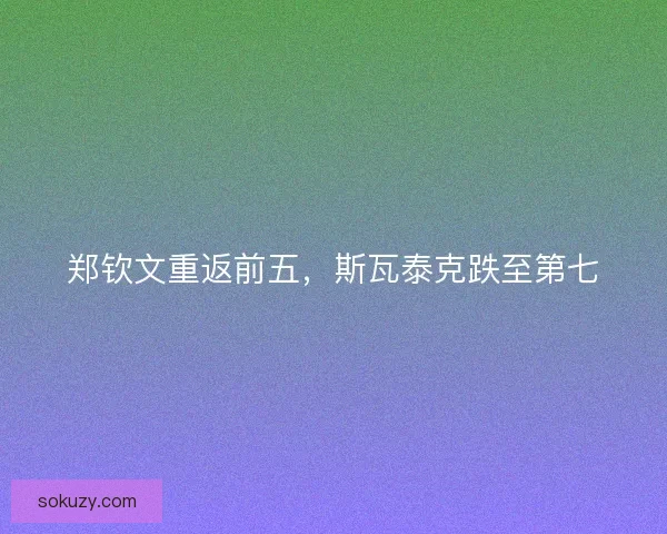 郑钦文重返前五，斯瓦泰克跌至第七