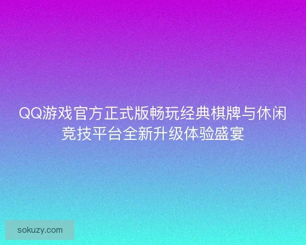 QQ游戏官方正式版畅玩经典棋牌与休闲竞技平台全新升级体验盛宴