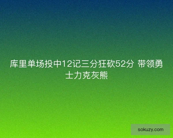 库里单场投中12记三分狂砍52分 带领勇士力克灰熊
