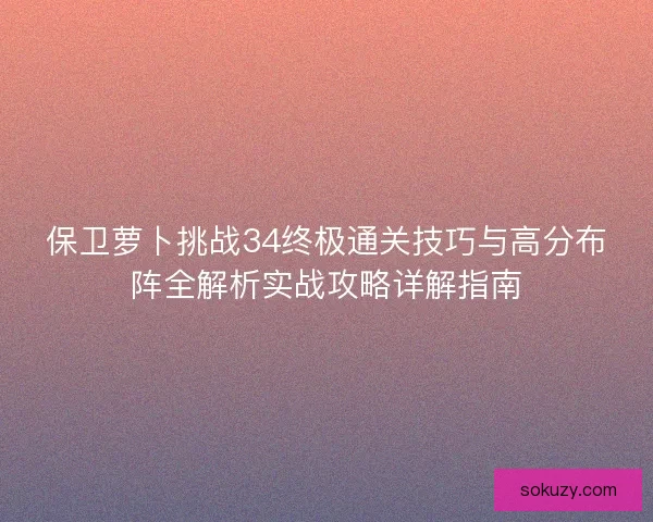 保卫萝卜挑战34终极通关技巧与高分布阵全解析实战攻略详解指南